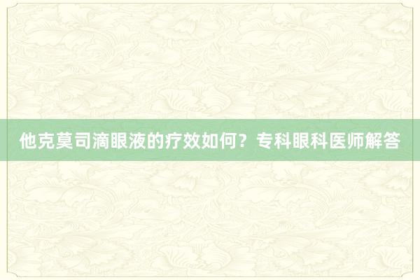 他克莫司滴眼液的疗效如何？专科眼科医师解答
