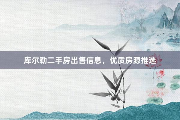 库尔勒二手房出售信息，优质房源推选