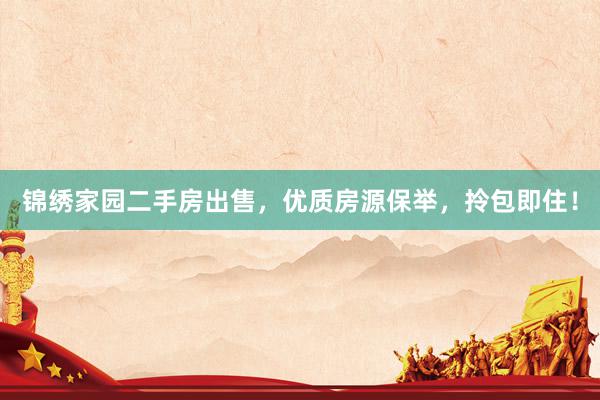 锦绣家园二手房出售，优质房源保举，拎包即住！