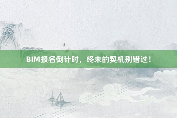 BIM报名倒计时，终末的契机别错过！
