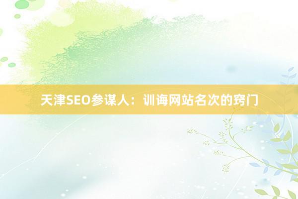 天津SEO参谋人：训诲网站名次的窍门
