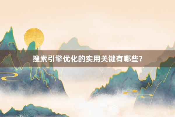 搜索引擎优化的实用关键有哪些？