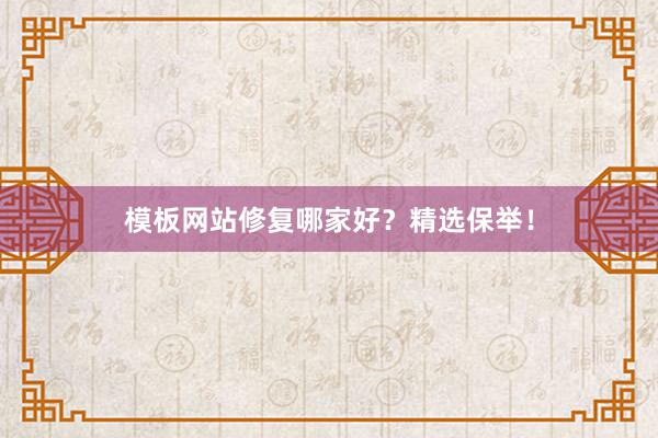 模板网站修复哪家好？精选保举！