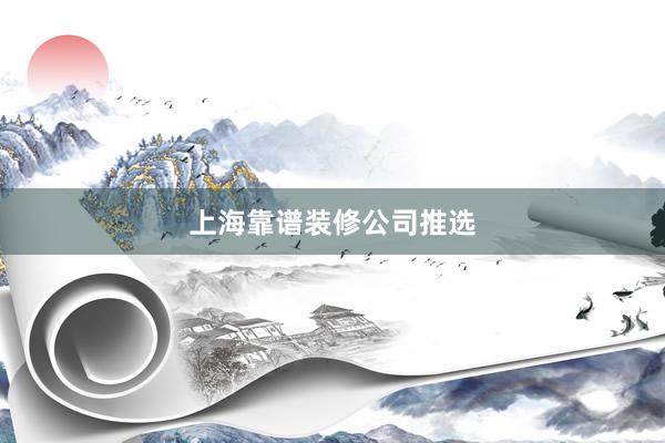 上海靠谱装修公司推选