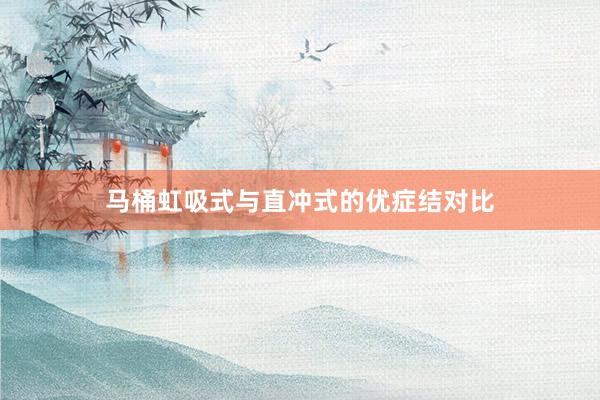 马桶虹吸式与直冲式的优症结对比